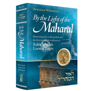 By The Light Of The Maharal - Illuminating The Weekly Parsha And Festivals With The Brilliance Of Rabbi Yehuda Loew Of Prague 
